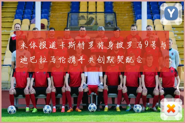 米体报道卡斯特罗将身披罗马9号与迪巴拉马伦携手共创默契配合