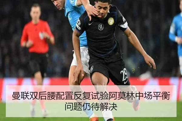 曼联双后腰配置反复试验阿莫林中场平衡问题仍待解决